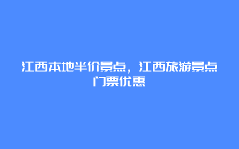 江西本地半价景点，江西旅游景点门票优惠