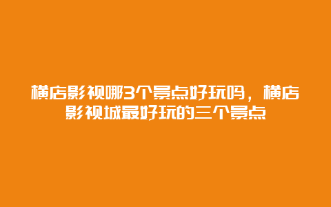 横店影视哪3个景点好玩吗，横店影视城最好玩的三个景点