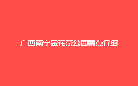 广西南宁金花茶公园景点介绍