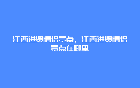 江西进贤情侣景点，江西进贤情侣景点在哪里