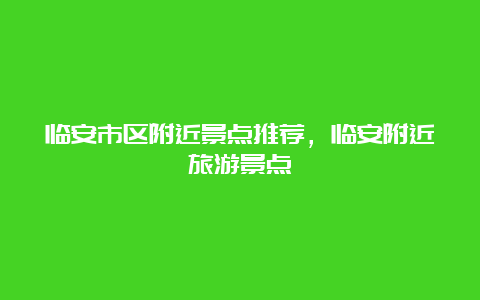 临安市区附近景点推荐，临安附近旅游景点