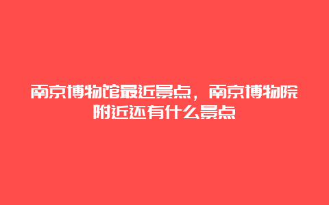 南京博物馆最近景点，南京博物院附近还有什么景点