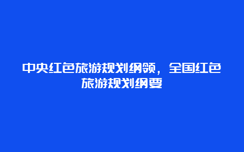 中央红色旅游规划纲领，全国红色旅游规划纲要