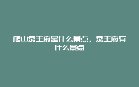 爬山恭王府是什么景点，恭王府有什么景点