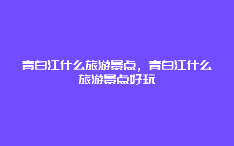 青白江什么旅游景点，青白江什么旅游景点好玩