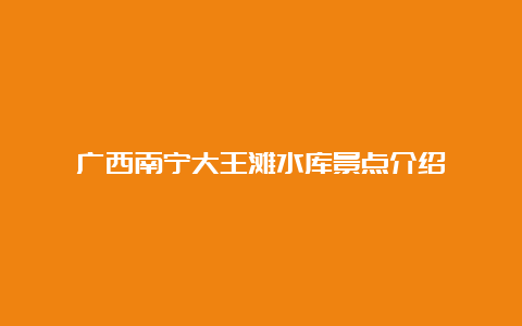 广西南宁大王滩水库景点介绍