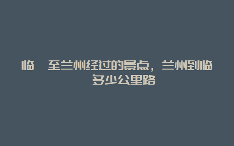 临洮至兰州经过的景点，兰州到临洮多少公里路