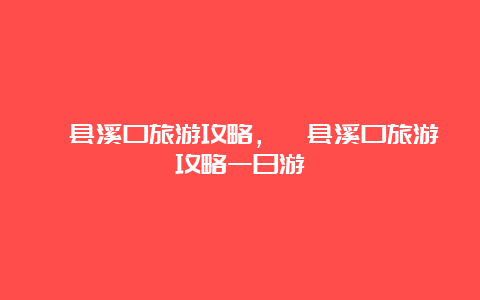 泾县溪口旅游攻略，泾县溪口旅游攻略一日游