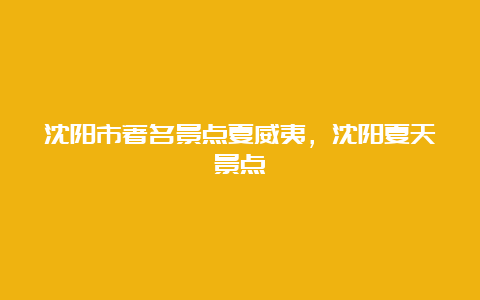 沈阳市著名景点夏威夷，沈阳夏天景点