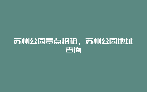 苏州公园景点招租，苏州公园地址查询