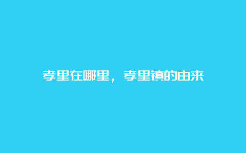 孝里在哪里，孝里镇的由来