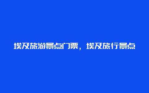 埃及旅游景点门票，埃及旅行景点