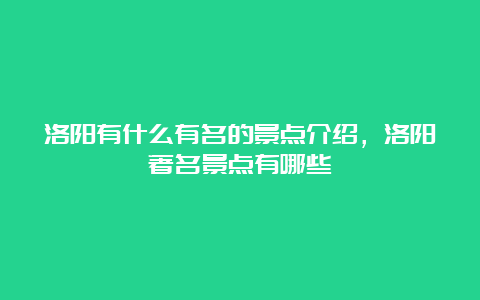 洛阳有什么有名的景点介绍，洛阳著名景点有哪些