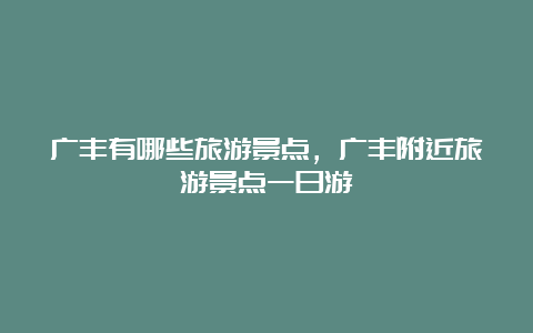 广丰有哪些旅游景点，广丰附近旅游景点一日游