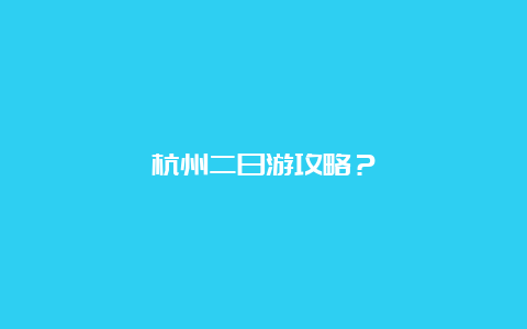 杭州二日游攻略？