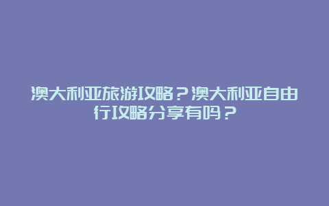 澳大利亚旅游攻略？澳大利亚自由行攻略分享有吗？