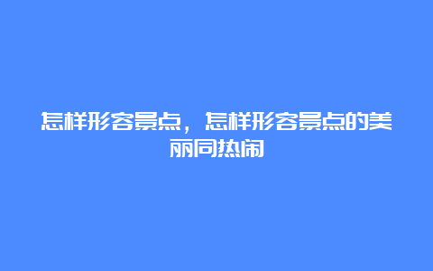 怎样形容景点，怎样形容景点的美丽同热闹