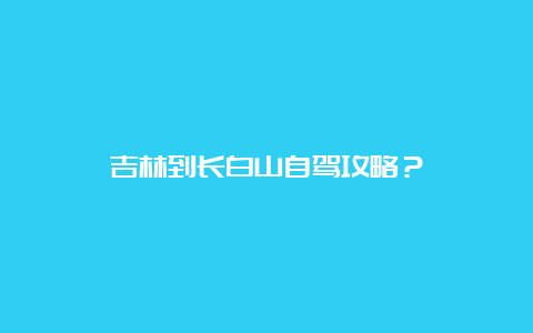 吉林到长白山自驾攻略？