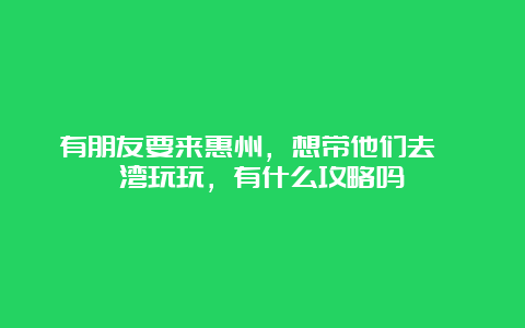 有朋友要来惠州，想带他们去巽寮湾玩玩，有什么攻略吗