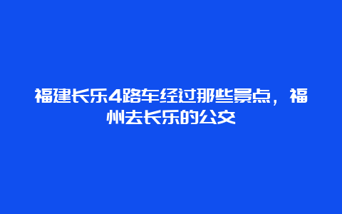 福建长乐4路车经过那些景点，福州去长乐的公交