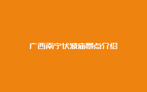 广西南宁伏波庙景点介绍