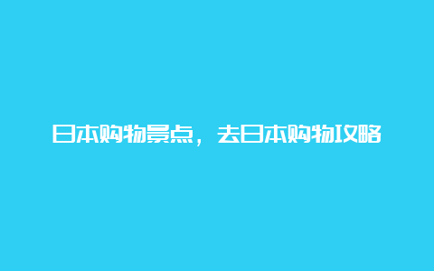 日本购物景点，去日本购物攻略