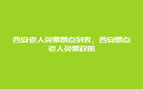 西安老人免票景点列表，西安景点老人免票政策