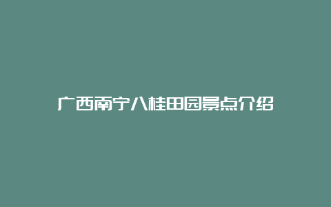 广西南宁八桂田园景点介绍