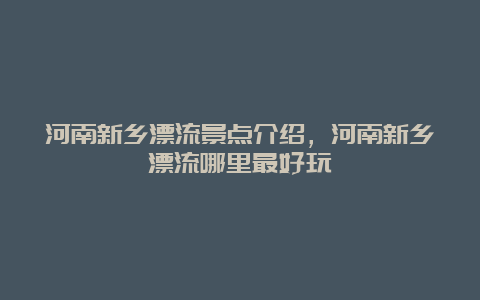 河南新乡漂流景点介绍，河南新乡漂流哪里最好玩