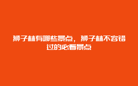 狮子林有哪些景点，狮子林不容错过的必看景点