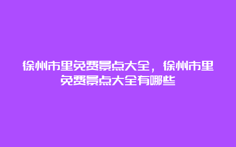 徐州市里免费景点大全，徐州市里免费景点大全有哪些