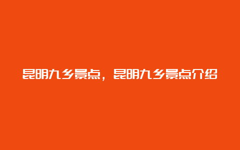 昆明九乡景点，昆明九乡景点介绍