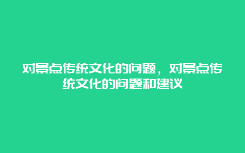 对景点传统文化的问题，对景点传统文化的问题和建议