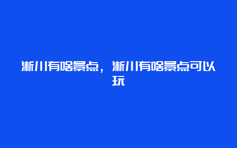 淅川有啥景点，淅川有啥景点可以玩