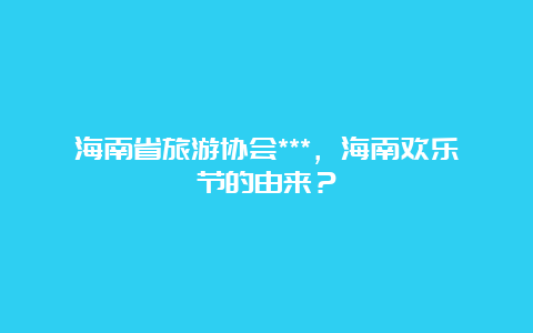 海南省旅游协会***，海南欢乐节的由来？