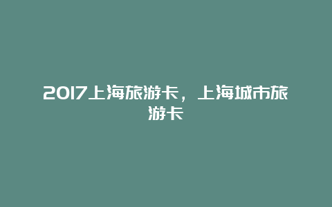 2017上海旅游卡，上海城市旅游卡