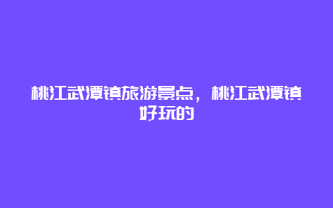 桃江武潭镇旅游景点，桃江武潭镇好玩的