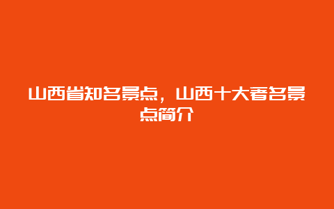 山西省知名景点，山西十大著名景点简介