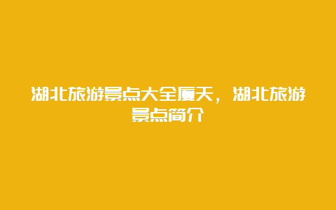 湖北旅游景点大全厦天，湖北旅游景点简介