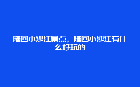 隆回小沙江景点，隆回小沙江有什么好玩的