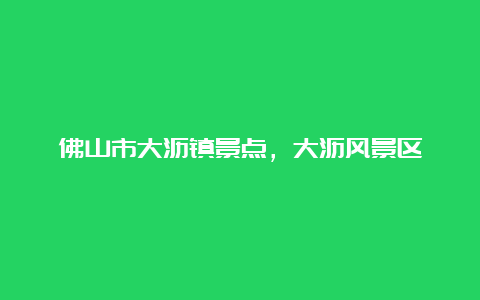 佛山市大沥镇景点，大沥风景区