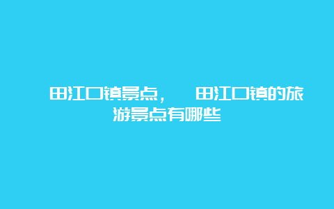 莆田江口镇景点，莆田江口镇的旅游景点有哪些