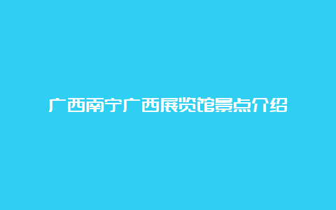 广西南宁广西展览馆景点介绍