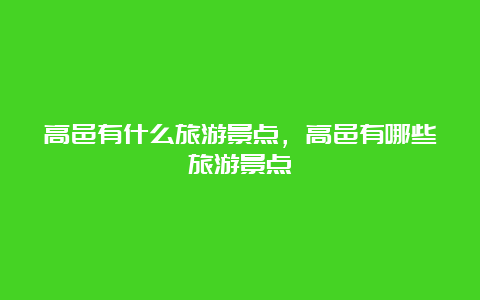 高邑有什么旅游景点，高邑有哪些旅游景点