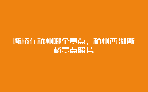 断桥在杭州哪个景点，杭州西湖断桥景点照片