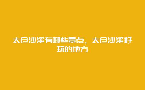 太仓沙溪有哪些景点，太仓沙溪好玩的地方