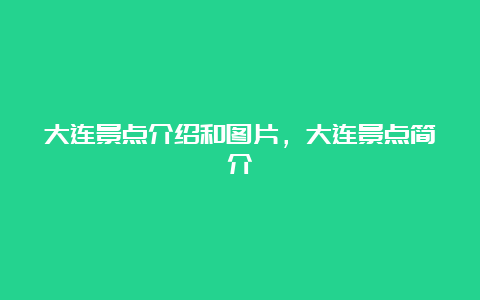 大连景点介绍和图片，大连景点简介