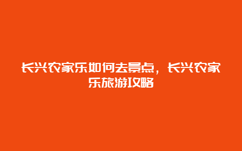 长兴农家乐如何去景点，长兴农家乐旅游攻略