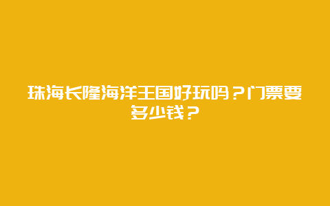 珠海长隆海洋王国好玩吗？门票要多少钱？