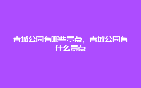 青城公园有哪些景点，青城公园有什么景点